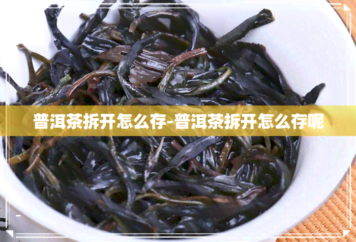 普洱茶拆开怎么存-普洱茶拆开怎么存呢