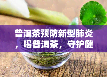 普洱茶预防新型，喝普洱茶，守护健，预防新型！