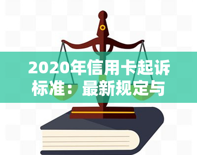 2020年信用卡起诉标准：最新规定与案例解析