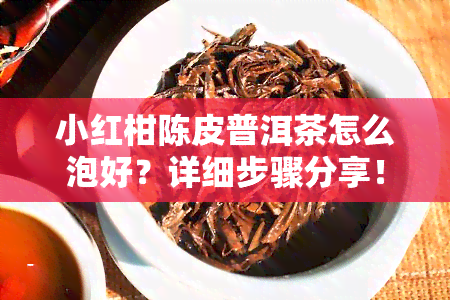 小红柑陈皮普洱茶怎么泡好？详细步骤分享！