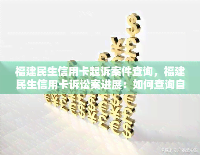 福建民生信用卡起诉案件查询，福建民生信用卡诉讼案进展：如何查询自己是否被起诉？