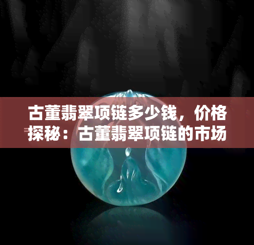 古董翡翠项链多少钱，价格探秘：古董翡翠项链的市场价值是多少？