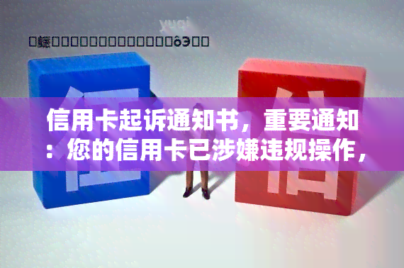 信用卡起诉通知书，重要通知：您的信用卡已涉嫌违规操作，法院已发出起诉通知书，请尽快处理！