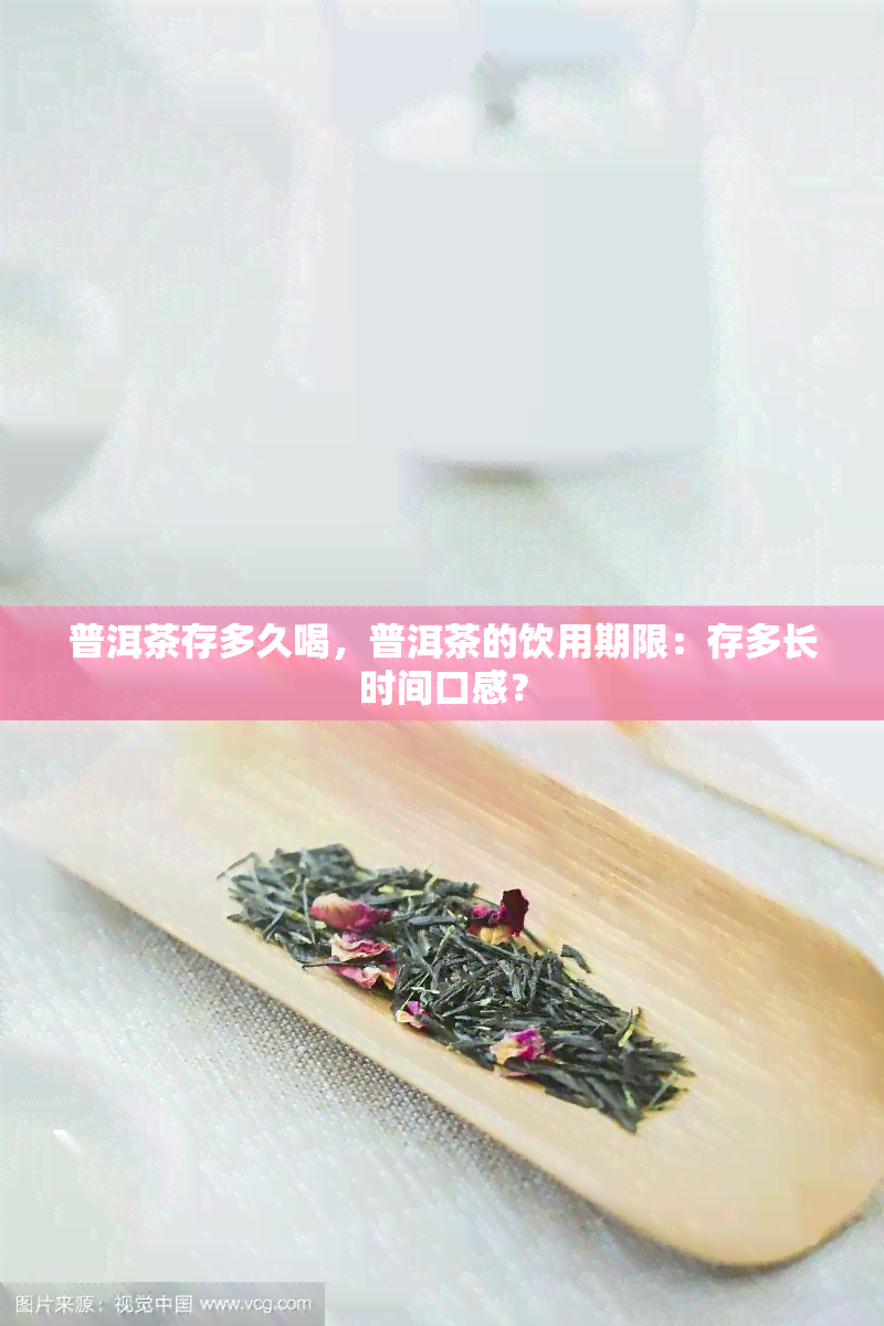 普洱茶存多久喝，普洱茶的饮用期限：存多长时间口感？