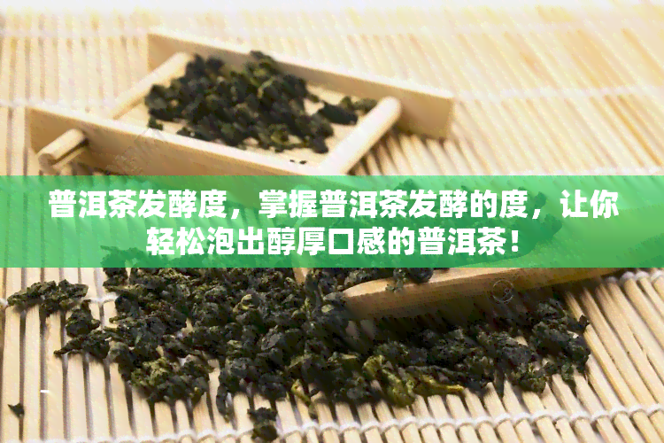 普洱茶发酵度，掌握普洱茶发酵的度，让你轻松泡出醇厚口感的普洱茶！