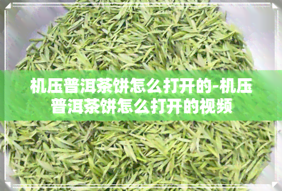 机压普洱茶饼怎么打开的-机压普洱茶饼怎么打开的视频