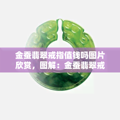 金蚕翡翠戒指值钱吗图片欣赏，图解：金蚕翡翠戒指，到底值不值钱？