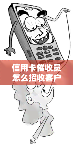 信用卡员怎么招收客户，揭秘：信用卡员如何成功招揽客户？