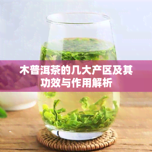 木普洱茶的几大产区及其功效与作用解析