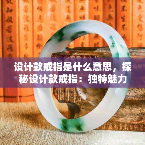 设计款戒指是什么意思，探秘设计款戒指：独特魅力与含义解析