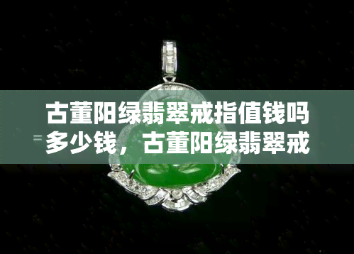 古董阳绿翡翠戒指值钱吗多少钱，古董阳绿翡翠戒指的价值：价格与收藏潜力解析