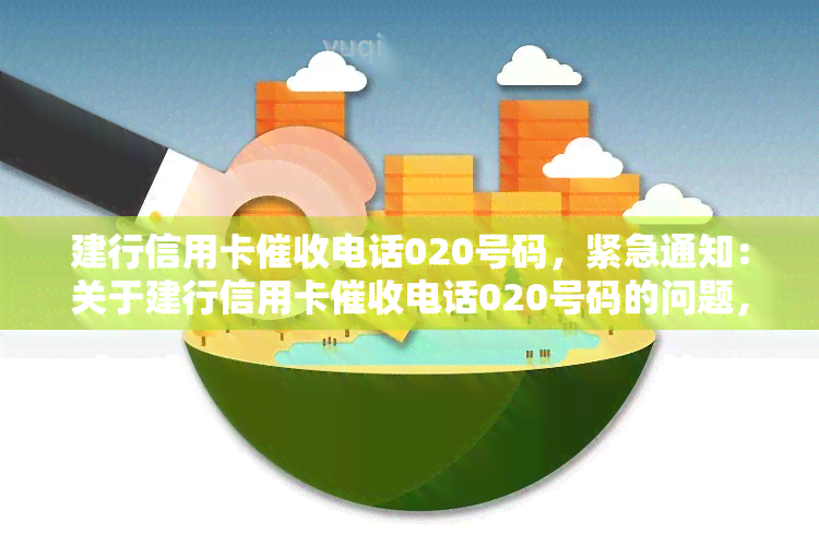 建行信用卡电话020号码，紧急通知：关于建行信用卡电话020号码的问题，请务必关注！