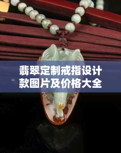 翡翠定制戒指设计款图片及价格大全：满足你的个性化需求