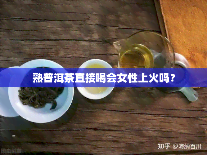 熟普洱茶直接喝会女性上火吗？