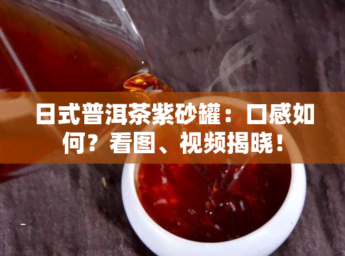 日式普洱茶紫砂罐：口感如何？看图、视频揭晓！