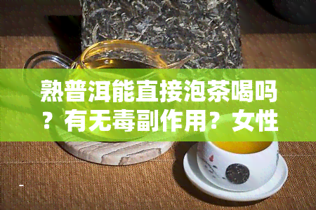 熟普洱能直接泡茶喝吗？有无副作用？女性适用吗？