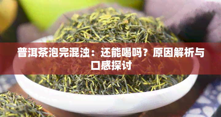 普洱茶泡完混浊：还能喝吗？原因解析与口感探讨