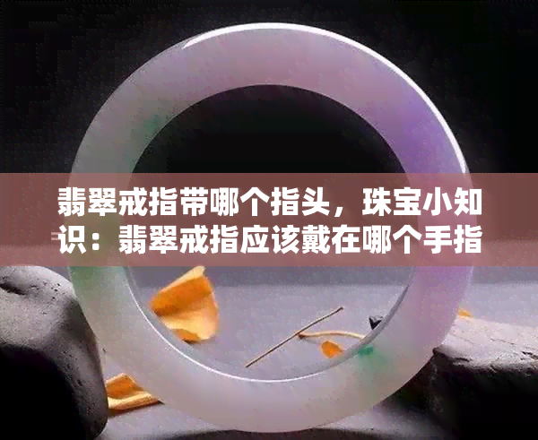 翡翠戒指带哪个指头，珠宝小知识：翡翠戒指应该戴在哪个手指上？