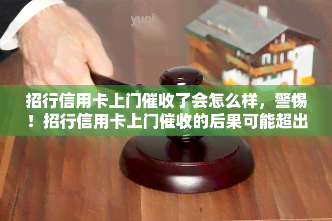 招行信用卡上门了会怎么样，警惕！招行信用卡上门的后果可能超出你的想象