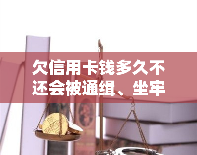 欠信用卡钱多久不还会被通缉、坐牢、封卡？法院起诉时间及影响解析