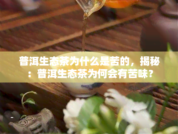 普洱生态茶为什么是苦的，揭秘：普洱生态茶为何会有苦味？