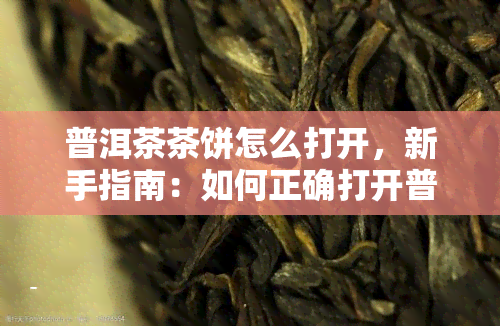 普洱茶茶饼怎么打开，新手指南：如何正确打开普洱茶茶饼？