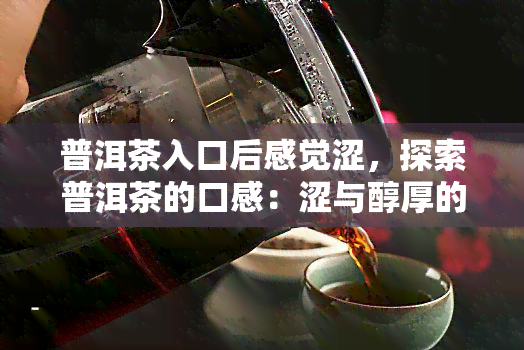 普洱茶入口后感觉涩，探索普洱茶的口感：涩与醇厚的完美结合