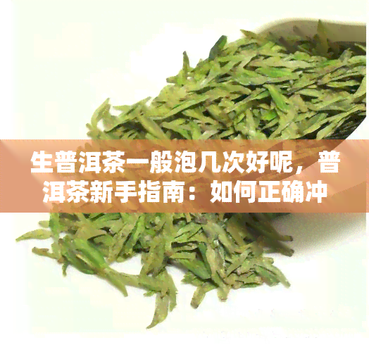 生普洱茶一般泡几次好呢，普洱茶新手指南：如何正确冲泡生普洱茶？