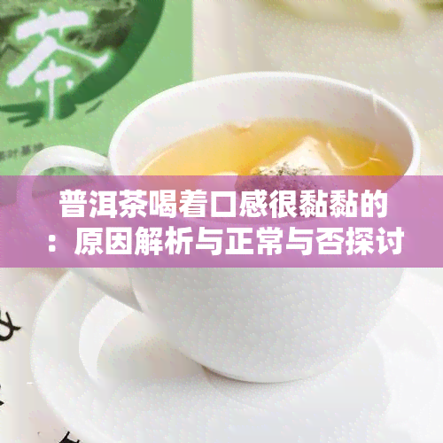 普洱茶喝着口感很黏黏的：原因解析与正常与否探讨