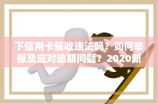 下信用卡违法吗？如何举报及应对逾期问题？2020新规与实际情况