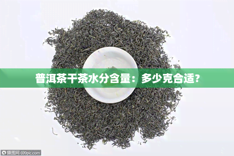 普洱茶干茶水分含量：多少克合适？