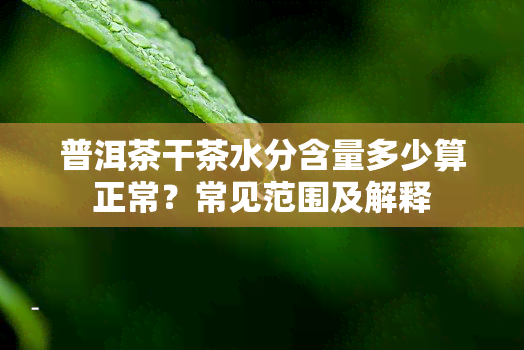 普洱茶干茶水分含量多少算正常？常见范围及解释