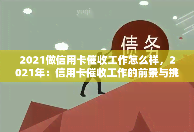 2021做信用卡工作怎么样，2021年：信用卡工作的前景与挑战-干信用卡的工作怎么样