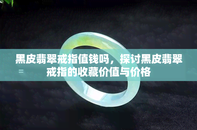 黑皮翡翠戒指值钱吗，探讨黑皮翡翠戒指的收藏价值与价格