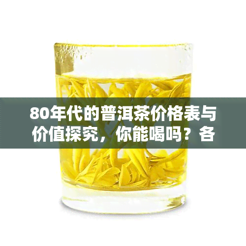 80年代的普洱茶价格表与价值探究，你能喝吗？各大交易行情