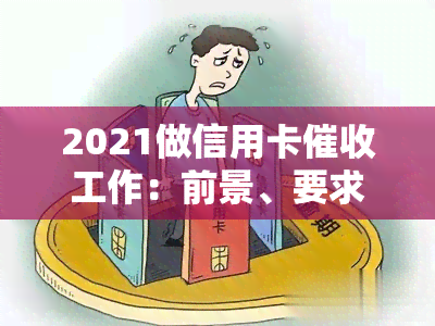 2021做信用卡工作：前景、要求与技巧全解析-2021做信用卡工作怎么样