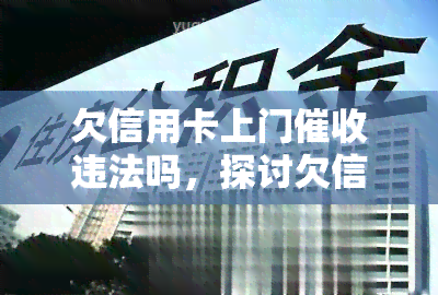 欠信用卡上门违法吗，探讨欠信用卡上门的合法性