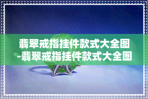 翡翠戒指挂件款式大全图-翡翠戒指挂件款式大全图片