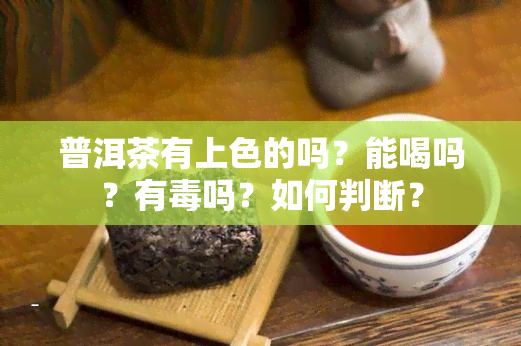 普洱茶有上色的吗？能喝吗？有吗？如何判断？