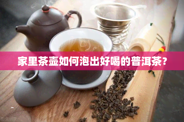 家里茶壶如何泡出好喝的普洱茶？