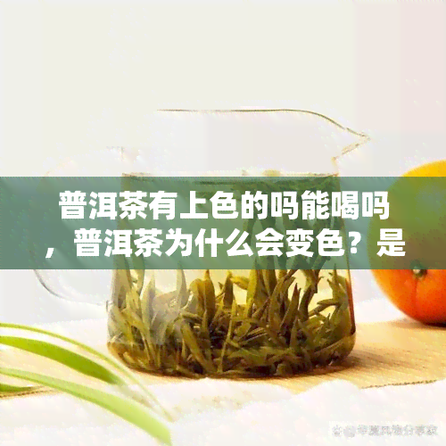 普洱茶有上色的吗能喝吗，普洱茶为什么会变色？是否还能安全饮用？