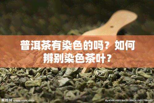 普洱茶有染色的吗？如何辨别染色茶叶？