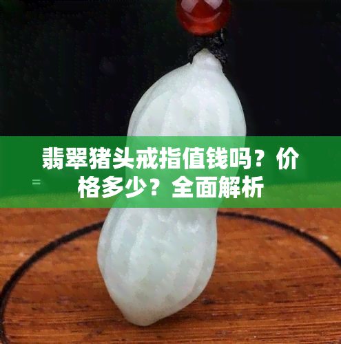 翡翠猪头戒指值钱吗？价格多少？全面解析