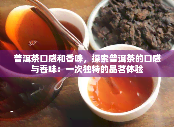 普洱茶口感和香味，探索普洱茶的口感与香味：一次独特的品茗体验