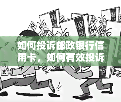 如何投诉邮政银行信用卡，如何有效投诉邮政银行信用卡服务？