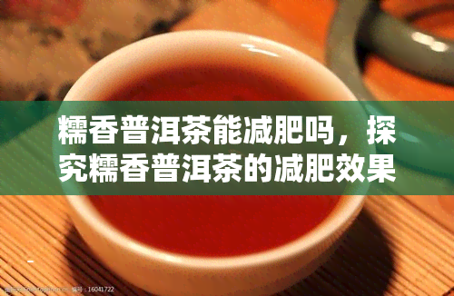 糯香普洱茶能减肥吗，探究糯香普洱茶的减肥效果，你是否可以尝试一下？