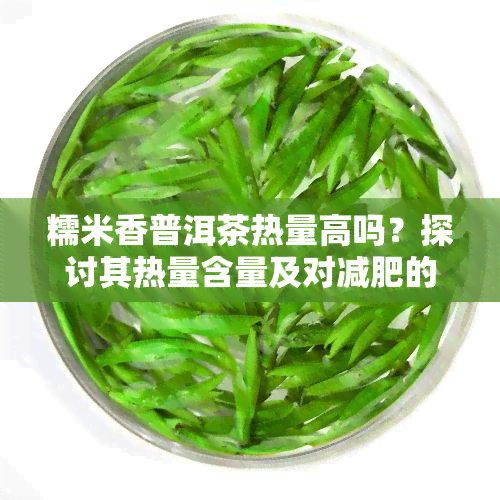 糯米香普洱茶热量高吗？探讨其热量含量及对减肥的影响