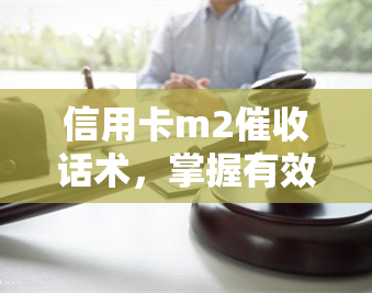 信用卡m2话术，掌握有效信用卡M2话术，提升还款率！