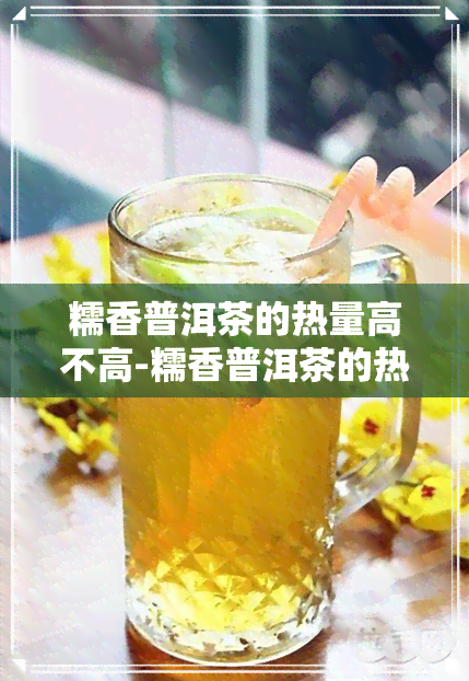 糯香普洱茶的热量高不高-糯香普洱茶的热量高不高呀