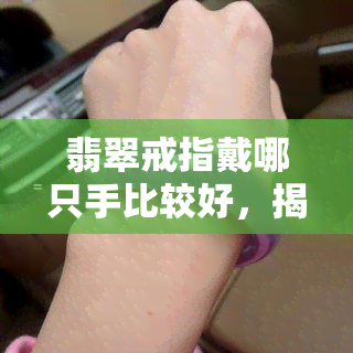 翡翠戒指戴哪只手比较好，揭秘佩戴翡翠戒指的更佳手位